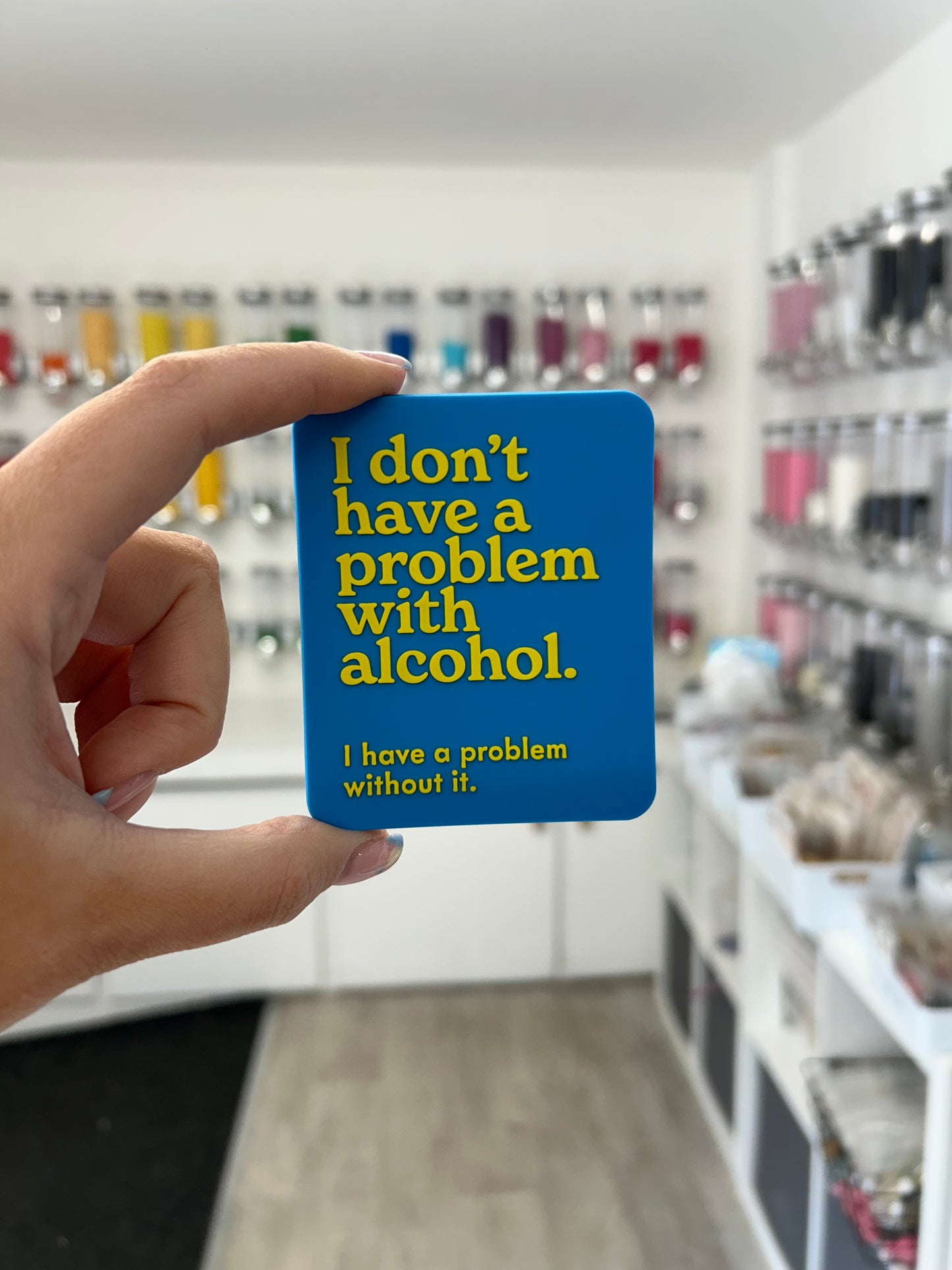 “I don’t have a problem with alcohol. I have a problem without it.” Magnet