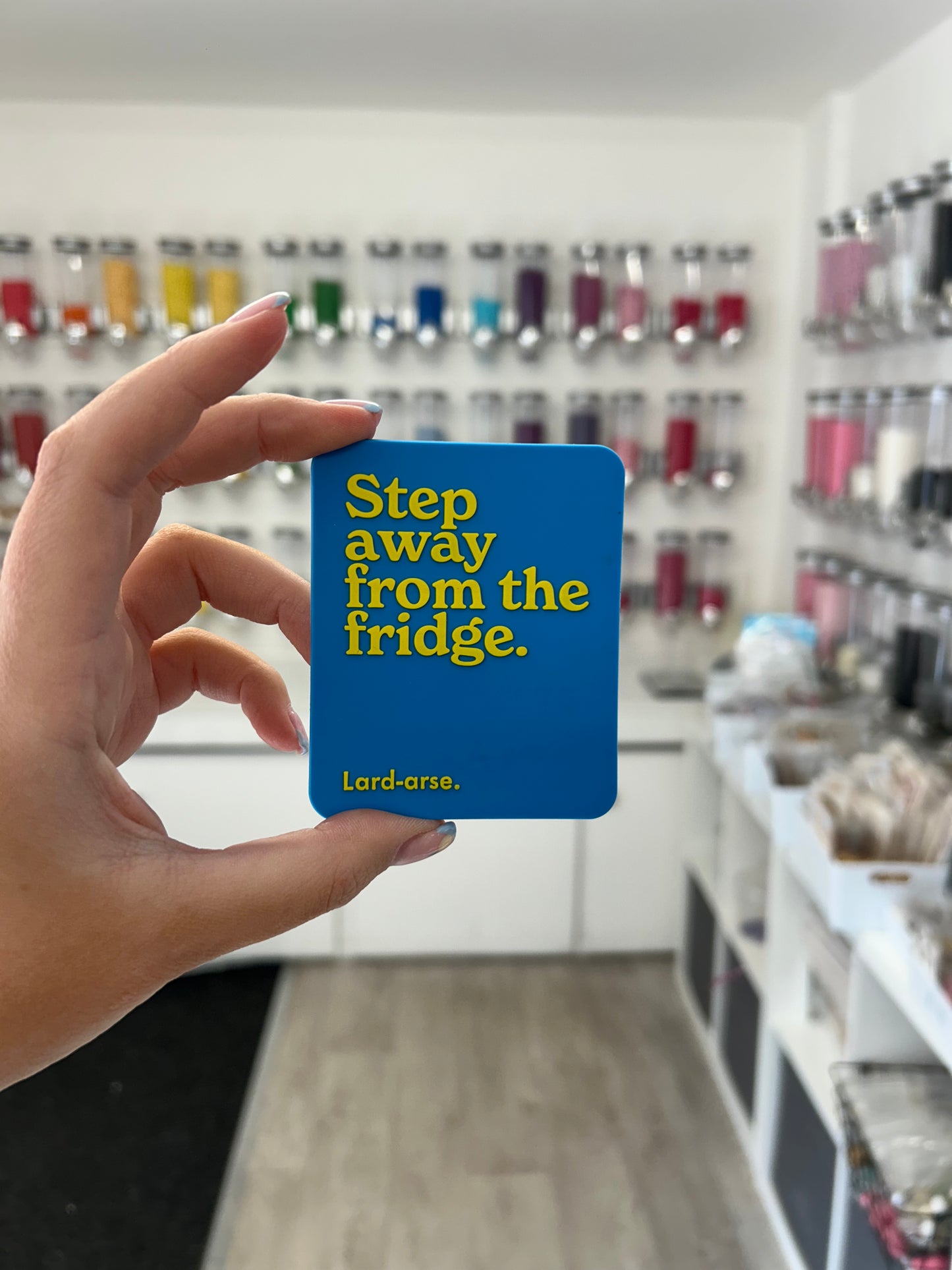“Step away from the fridge. Lard arse” magnet