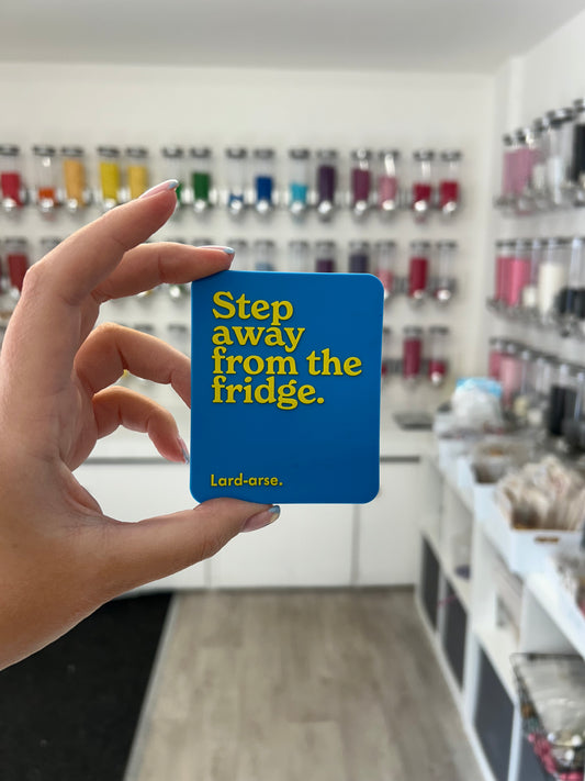 “Step away from the fridge. Lard arse” magnet